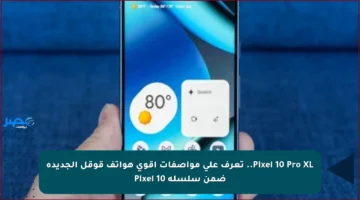 Pixel 10 Pro XL.. تعرف على مواصفات أقوى هواتف قوقل الجديدة ضمن سلسلة Pixel 10